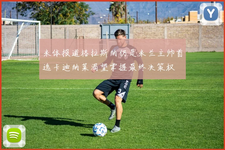 米体报道格拉斯纳仍是米兰主帅首选卡迪纳莱渴望掌握最终决策权
