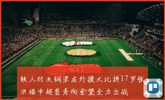 铁人对决铜梁龙外援大比拼17岁张洪福中超首秀向余望全力出战