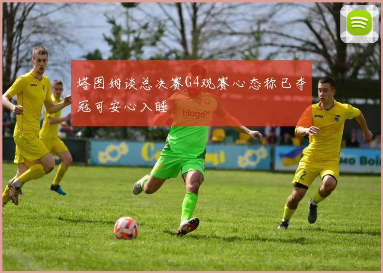 塔图姆谈总决赛G4观赛心态称已夺冠可安心入睡
