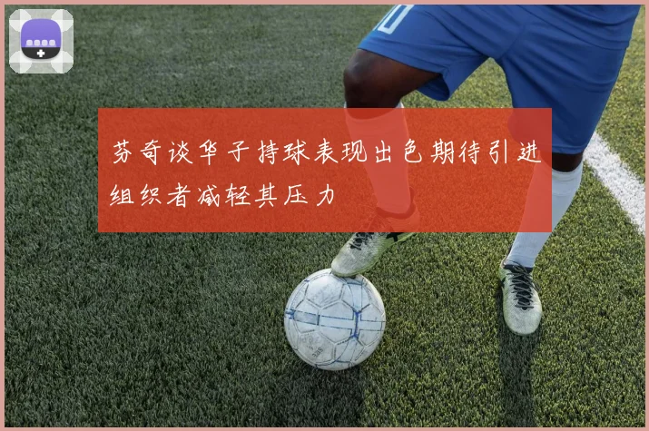 芬奇谈华子持球表现出色期待引进组织者减轻其压力