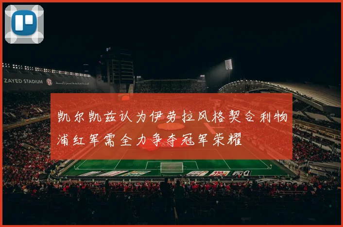 凯尔凯兹认为伊劳拉风格契合利物浦红军需全力争夺冠军荣耀