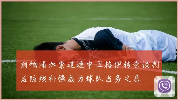 利物浦加紧追逐中卫格伊转会谈判后防线补强成为球队当务之急