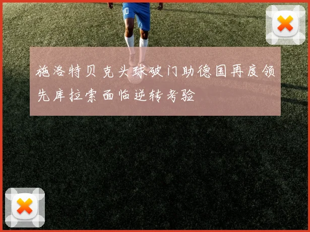 施洛特贝克头球破门助德国再度领先库拉索面临逆转考验