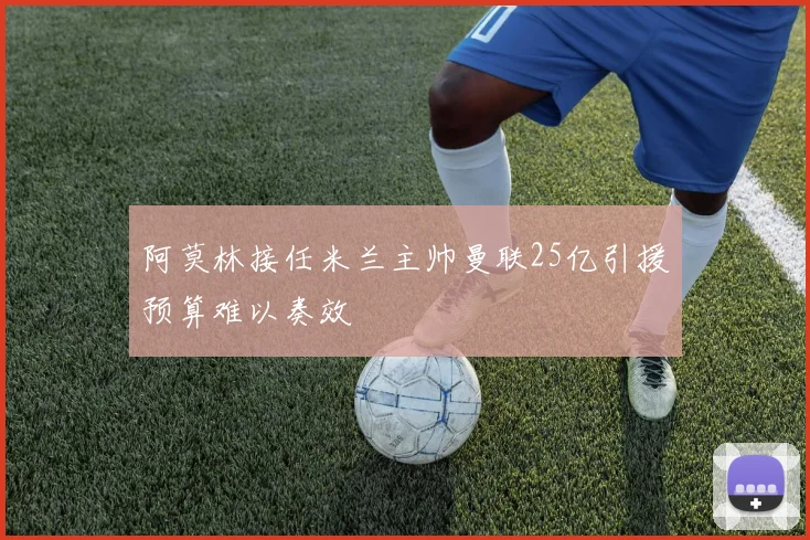 阿莫林接任米兰主帅曼联25亿引援预算难以奏效