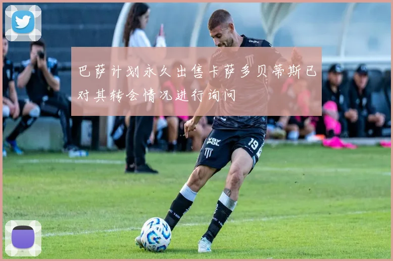 巴萨计划永久出售卡萨多贝蒂斯已对其转会情况进行询问